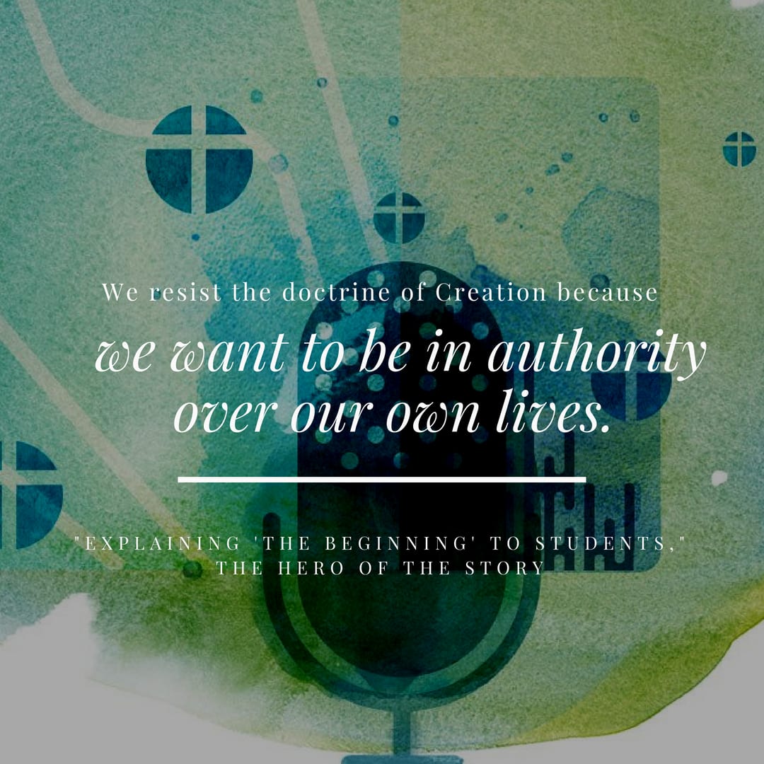 We resist the doctrine of creation because we want to be in authority over our own lives.